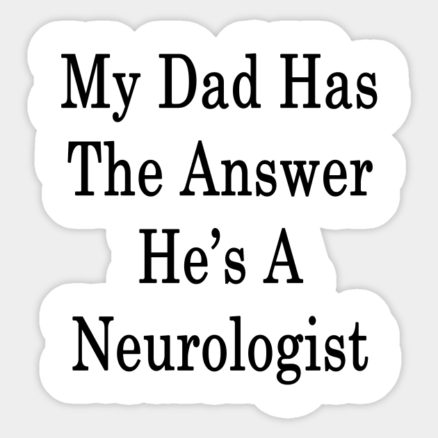 My Dad Has The Answer He's A Neurologist Sticker by supernova23